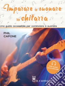 Imparare a suonare la chitarra. Una guida accessibile per cominciare a suonare. Ediz. illustrata. Con File audio per il download libro di Capone Phil