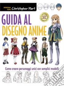 Guida al disegno anime. Come creare personaggi unici con semplici modelli. Ediz. a colori libro di Hart Christopher