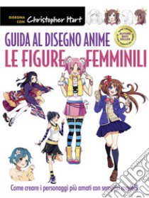 Guida al disegno anime. Le figure femminili. Come creare i personaggi più amati con semplici modelli. Ediz. a colori libro di Hart Christopher