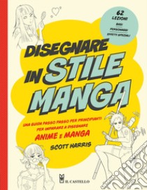 Disegnare in stile manga. Una guida passo passo per principianti per imparare a disegnare anime e manga libro di Harris Scott