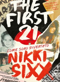 The first 21. Come sono diventato Nikki Sixx libro di Sixx Nikki