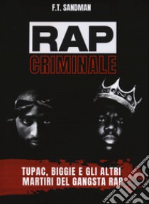 Rap criminale. Tupac, Biggie e gli altri martiri del gangsta rap libro di Sandman F. T.