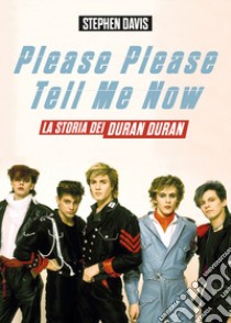 Please please tell me now. La storia dei Duran Duran libro di Davis Stephen