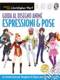 Guida al disegno anime. Espressioni & pose. Le nozioni base per disegnare la figura per aspiranti artisti. Ediz. a colori libro di Hart Christopher