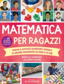 Matematica per ragazzi. Giochi e attività divertenti ispirati ai grandi matematici di oggi e di ieri libro di Rapoport Rebecca; Chung Allana