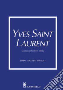 Yves Saint Laurent. La storia del celebre stilista libro di Baxter-Wright Emma