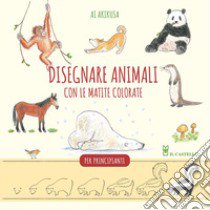 Disegnare animali con le matite colorate. Per principianti libro di Akikusa Ai