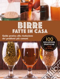 Birre fatte in casa. Guida pratica alla risoluzione dei problemi più comuni libro di Myers Lars Eric