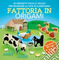 Fattoria in origami. 35 progetti facili e veloci per ricreare la vita in campagna. Ediz. a colori. Con 50 fogli per origami libro di Ono Mari