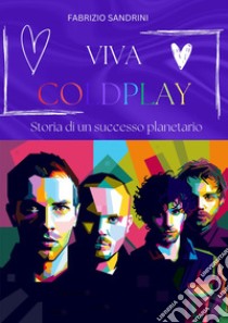 Viva Coldplay. Storia di un successo planetario libro di Sandrini Fabrizio