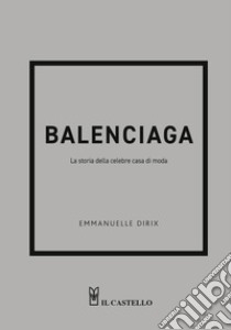 Balenciaga. La storia della celebre casa di moda libro di Dirix Emmanuelle