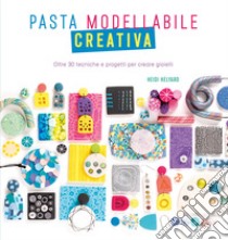 Pasta modellabile creativa. Oltre 30 tecniche e progetti per creare gioielli libro di Helyard Heidi