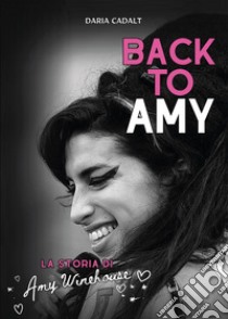 Back to Amy. La storia di Amy Winehouse libro di Cadalt Daria