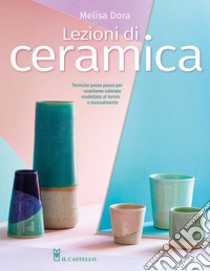 Lezioni di ceramica. Tecniche passo passo per vasellame colorato modellato al tornio e manualmente libro di Dora Melisa