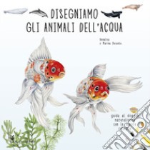 Disegniamo gli animali dell'acqua. Guida al disegno naturalistico con le matite colorate. Ediz. a colori libro di Durante Annalisa; Durante Marina