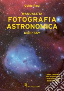 Manuale di fotografia astronomica. Deep Sky. Guida completa dall'acquisizione all'elaborazione delle immagini libro di Pasi Guido