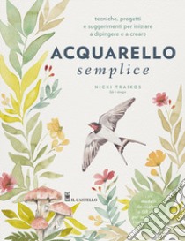 Acquarello semplice. Tecniche, progetti e suggerimenti per iniziare a dipingere e a creare. Con video tutorial libro di Traikos Nicki