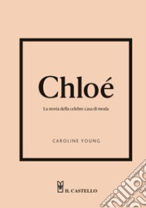 Chloè. La storia della celebre casa di moda libro di Young Caroline