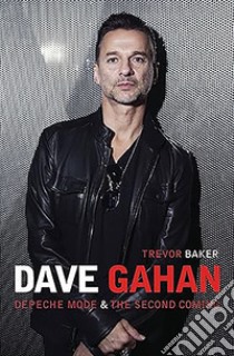 Dave Gahan. Depeche Mode & Second Coming libro di Baker Trevor