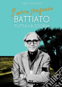 Sacre sinfonie. Battiato: tutta la storia libro di Zuffanti Fabio