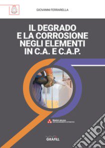 Il degrado e la corrosione negli elementi in c.a. e c.a.p. libro di Ferrarella Giovanni