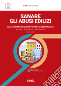 Sanare gli abusi edilizi. Gli accertamenti di conformità e di compatibilità libro di Balasso Romolo