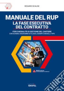 Manuale del rup. La fase esecutiva del contratto. Iter e modalità di gestione del cantiere, con schemi, diagrammi di flusso, esempi e modelli tipo. Con software libro di Scalise Rosario