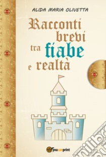 Racconti brevi tra fiabe e realtà libro di Olivetta Alida Maria