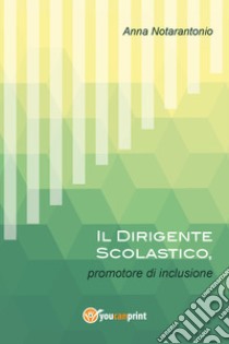 Il dirigente scolastico, promotore di inclusione libro di Notarantonio Anna