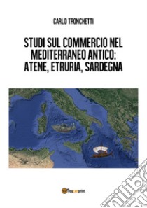 Studi sul commercio nel Mediterraneo antico: Atene, Etruria, Sardegna libro di Tronchetti Carlo