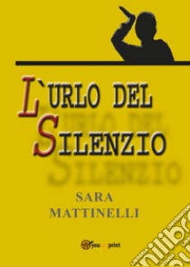 L'urlo del silenzio libro di Mattinelli Sara