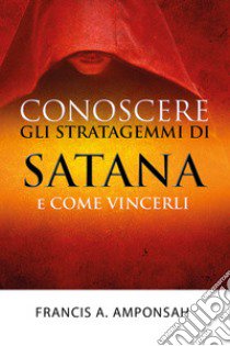 Conoscere gli stratagemmi di Satana e come vincerli libro di Amponsah Francis A.