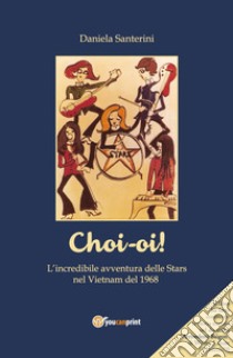 Choi-oi! L'incredibile avventura delle Stars nel Vietnam del 1968 libro di Santerini Daniela