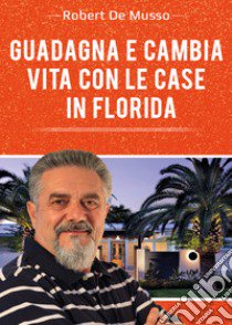 Guadagna e cambia vita con le case in Florida libro di De Musso Robert