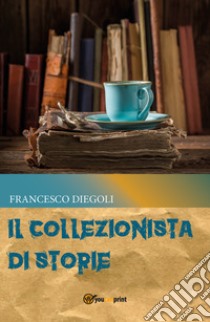 Il collezionista di storie libro di Diegoli Francesco