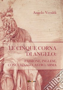 Le cinque corna di Angelo: passione, inglese, concubinato, astro, arma libro di Veraldi Angelo