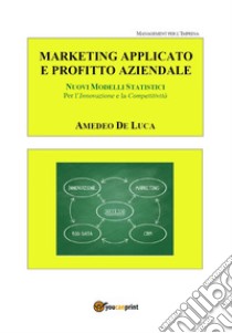 Marketing applicato: moderni metodi e strumenti per l'innovazione e la competitività libro di De Luca Amedeo Pasquale