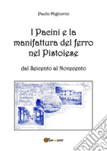 I Pacini e la manifattura del ferro nel pistoiese dal Seicento al Novecento libro di Migliorini Paolo