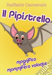 Il pipistrello, magnifico mammifero volante libro di Caccavale Raffaele