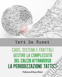 Caos, sistemi e frattali. Gestire la complessità del calcio attraverso la periodizzazione tattica libro di De Rossi Yari