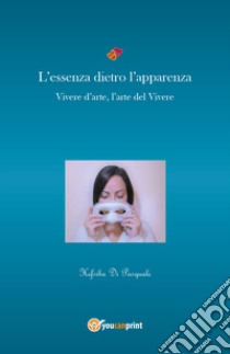 L'essenza dietro l'apparenza. Vivere d'arte, l'arte nel vivere libro di Di Pasquale Hefsiba