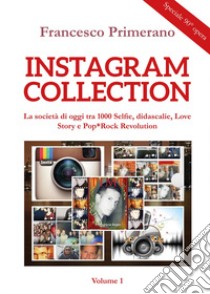 Instagram collection. La società di oggi tra 1000 selfie, didascalie, love story e pop-rock revolution. Vol. 1 libro di Primerano Francesco