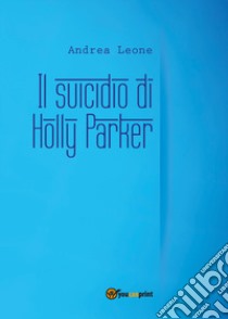 Il suicidio di Holly Parker libro di Leone Andrea