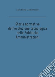 Storia normativa dell'evoluzione tecnologica delle pubbliche amministrazioni libro di Cauteruccio Sara Paola