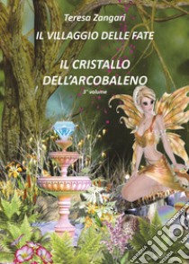 Il cristallo dell'arcobaleno. Il villaggio delle fate libro di Zangari Teresa