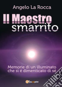 Il maestro smarrito (Memorie di un illuminato che si è dimenticato di sé) libro di La Rocca Angelo