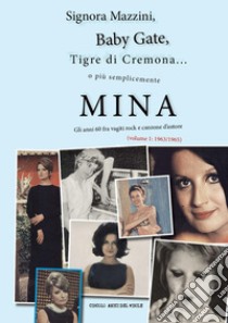 Signora Mazzini, Baby Gate, Tigre di Cremona o più semplicemente Mina. Gli anni 60 fra vagiti rock e canzone d'autore. Vol. 1: 1963-1965 libro di Circolo amici del vinile