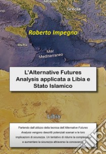 L'Alternative Futures Analysis applicata a Libia e Stato Islamico libro di Impegno Roberto