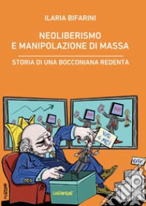 Neoliberismo e manipolazione di massa. Storia di una bocconiana redenta libro di Bifarini Ilaria