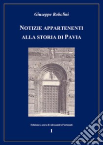 Notizie appartenenti alla storia di Pavia. Vol. 1 libro di Robolini Giuseppe; Fortunati A. (cur.)